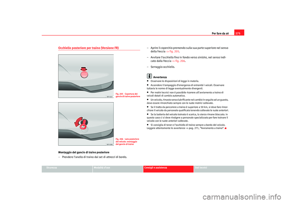 Seat Altea 2007  Manuale del proprietario (in Italian) Per fare da sé275
Sicurezza
Modalità d’uso
Consigli e assistenza
Dati tecnici
Occhiello posteriore per traino (Versione FR)Montaggio del gancio di traino posteriore
– Prendere l’anello di trai