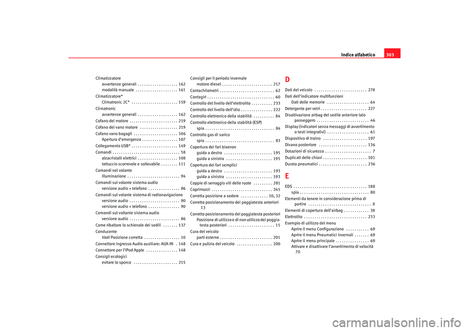 Seat Altea 2007  Manuale del proprietario (in Italian) Indice alfabetico303
Climatizzatore
avvertenze generali . . . . . . . . . . . . . . . . . . . 162
modalità manuale  . . . . . . . . . . . . . . . . . . . . 161
Climatizzatore* Climatronic 2C*  . . . 