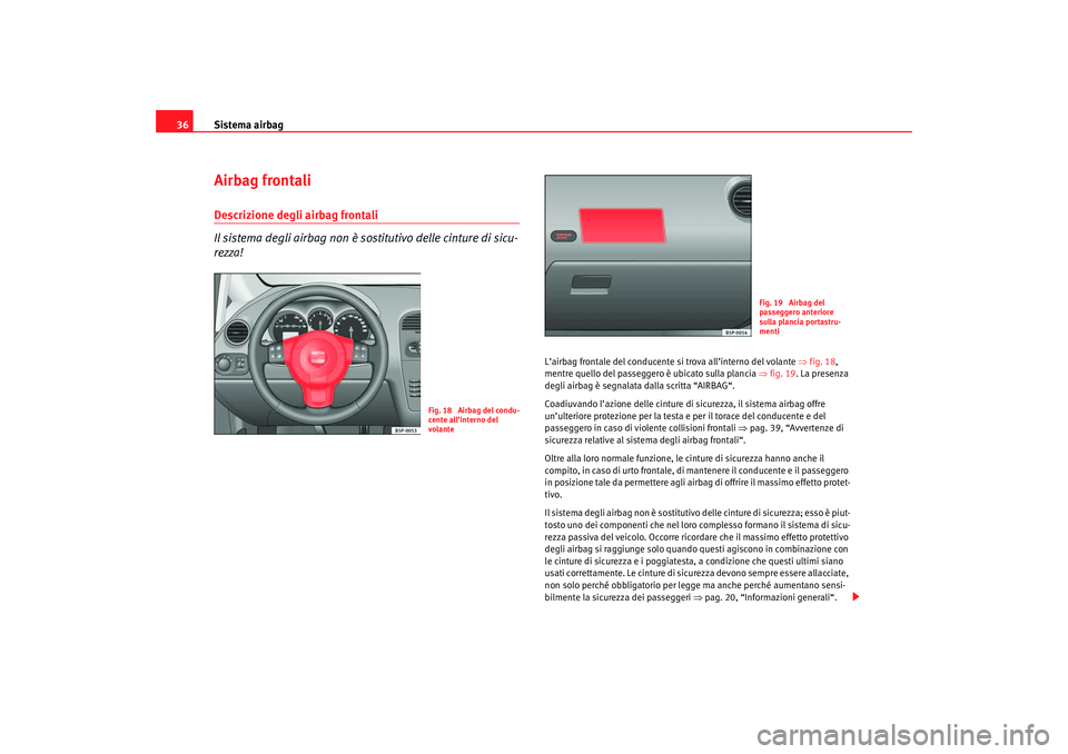Seat Altea 2007 Manuale del proprietario (in Italian) Sistema airbag
36Airbag frontaliDescrizione degli airbag frontali
Il sistema degli airbag non è sostitutivo delle cinture di sicu-
rezza!
L’airbag frontale del conducente si trova all’interno de Seat Altea 2007 Manuale del proprietario (in Italian) Sistema airbag
36Airbag frontaliDescrizione degli airbag frontali
Il sistema degli airbag non è sostitutivo delle cinture di sicu-
rezza!
L’airbag frontale del conducente si trova all’interno de