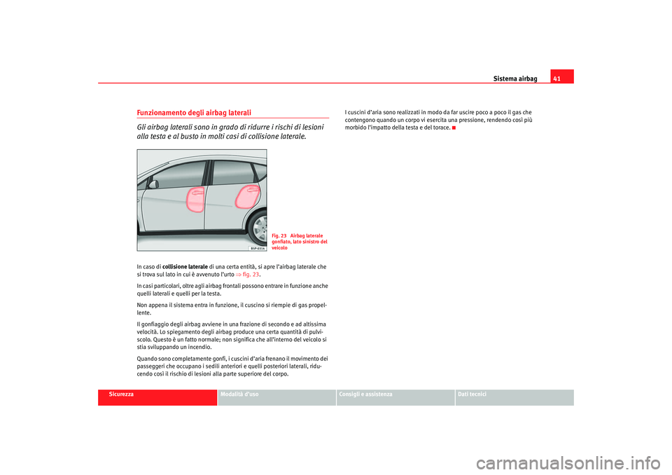 Seat Altea 2007 Manuale del proprietario (in Italian) Sistema airbag41
Sicurezza
Modalità d’uso
Consigli e assistenza
Dati tecnici
Funzionamento degli airbag laterali
Gli airbag laterali sono in grado di ridurre i rischi di lesioni
alla testa e al bu Seat Altea 2007 Manuale del proprietario (in Italian) Sistema airbag41
Sicurezza
Modalità d’uso
Consigli e assistenza
Dati tecnici
Funzionamento degli airbag laterali
Gli airbag laterali sono in grado di ridurre i rischi di lesioni
alla testa e al bu