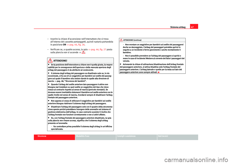 Seat Altea 2007 Manuale del proprietario (in Italian) Sistema airbag47
Sicurezza
Modalità d’uso
Consigli e assistenza
Dati tecnici
– Inserire la chiave d’accensione nell’interruttore che si trova
all’interno del cassetto portaoggetti, quindi Seat Altea 2007 Manuale del proprietario (in Italian) Sistema airbag47
Sicurezza
Modalità d’uso
Consigli e assistenza
Dati tecnici
– Inserire la chiave d’accensione nell’interruttore che si trova
all’interno del cassetto portaoggetti, quindi