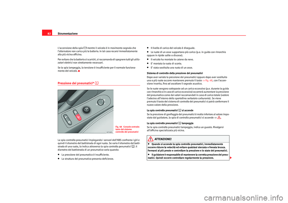 Seat Altea 2007  Manuale del proprietario (in Italian) Strumentazione
82L’accensione della spia 
 mentre il veicolo è in movimento segnala che 
l’alternatore non carica più la batteria. In tal caso recarsi immediatamente 
alla più vicina officin