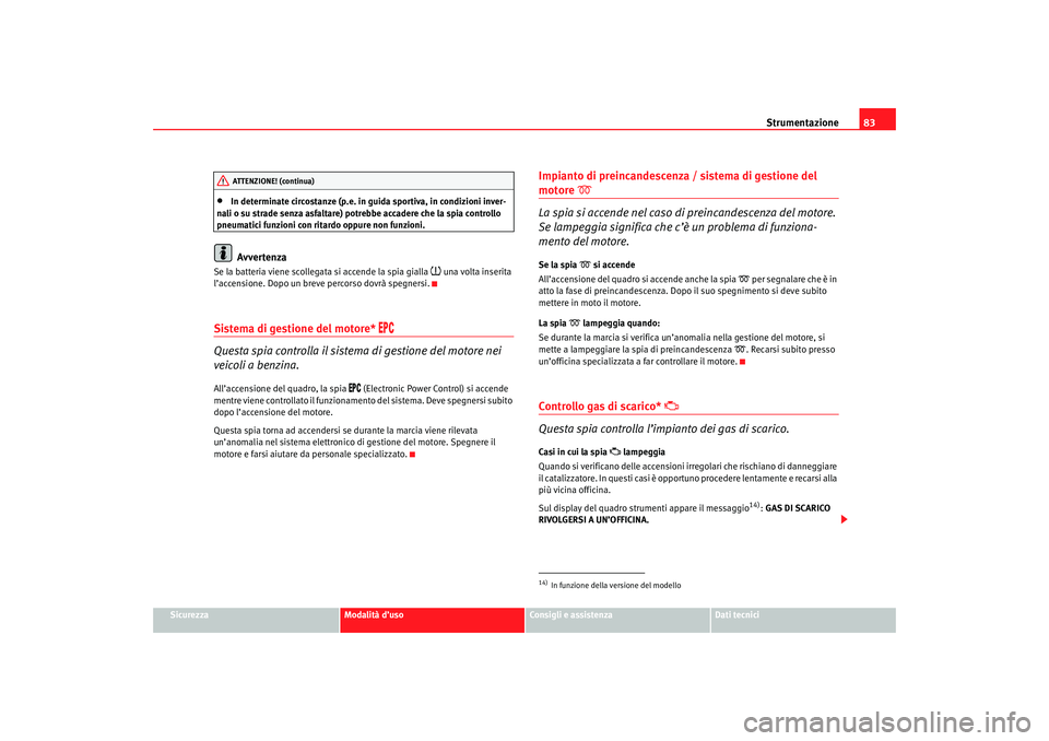 Seat Altea 2007  Manuale del proprietario (in Italian) Strumentazione83
Sicurezza
Modalità d’uso
Consigli e assistenza
Dati tecnici
•
In determinate circostanze (p.e. in guida sportiva, in condizioni inver-
nali o su strade senza asfaltare) potrebbe 