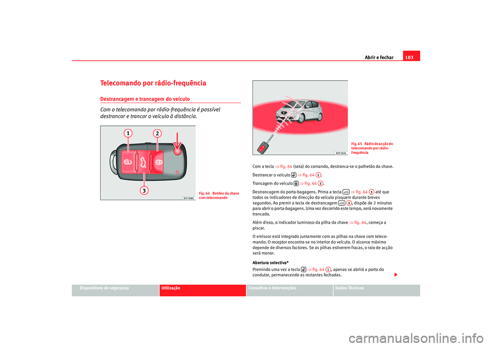 Seat Altea 2007  Manual do proprietário (in Portuguese)  Abrir e fechar103
Dispositivos de segurança
Utilização
Conselhos e Intervenções
Dados Técnicos
Telecomando por rádio-frequênciaDestrancagem e trancagem do veículo
Com o telecomando por rádio