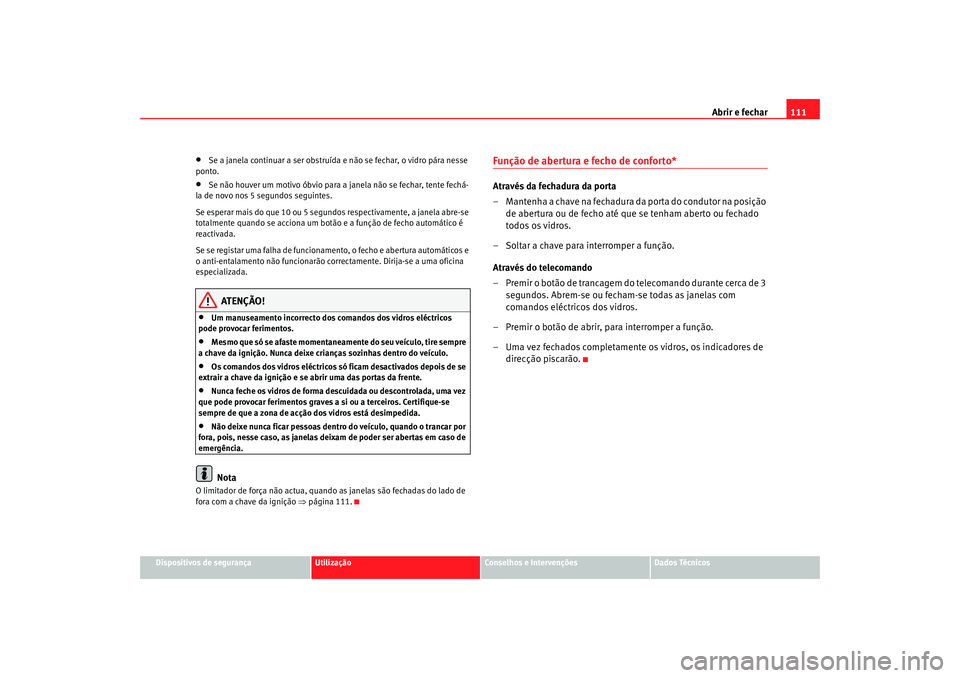 Seat Altea 2007  Manual do proprietário (in Portuguese)  Abrir e fechar111
Dispositivos de segurança
Utilização
Conselhos e Intervenções
Dados Técnicos
•
Se a janela continuar a ser obstruída e não se fechar, o vidro pára nesse 
ponto.
•
Se nã