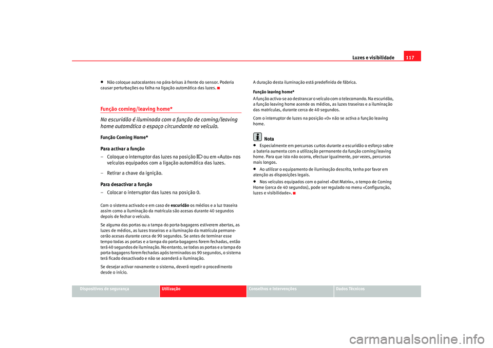 Seat Altea 2007  Manual do proprietário (in Portuguese)  Luzes e visibilidade117
Dispositivos de segurança
Utilização
Conselhos e Intervenções
Dados Técnicos
•
Não coloque autocolantes no pára-brisas à frente do sensor. Poderia 
causar perturbaç