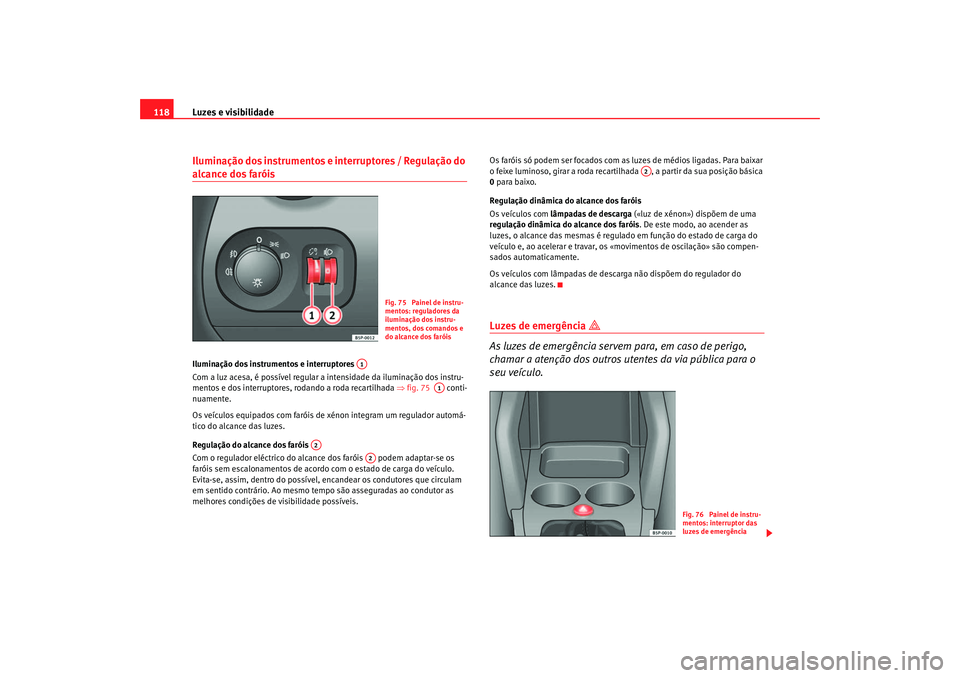Seat Altea 2007  Manual do proprietário (in Portuguese)  Luzes e visibilidade
118Iluminação dos instrumentos e interruptores / Regulação do alcance dos faróis Iluminação dos instrumentos e interruptores 
Com a luz acesa, é possível regular a intens