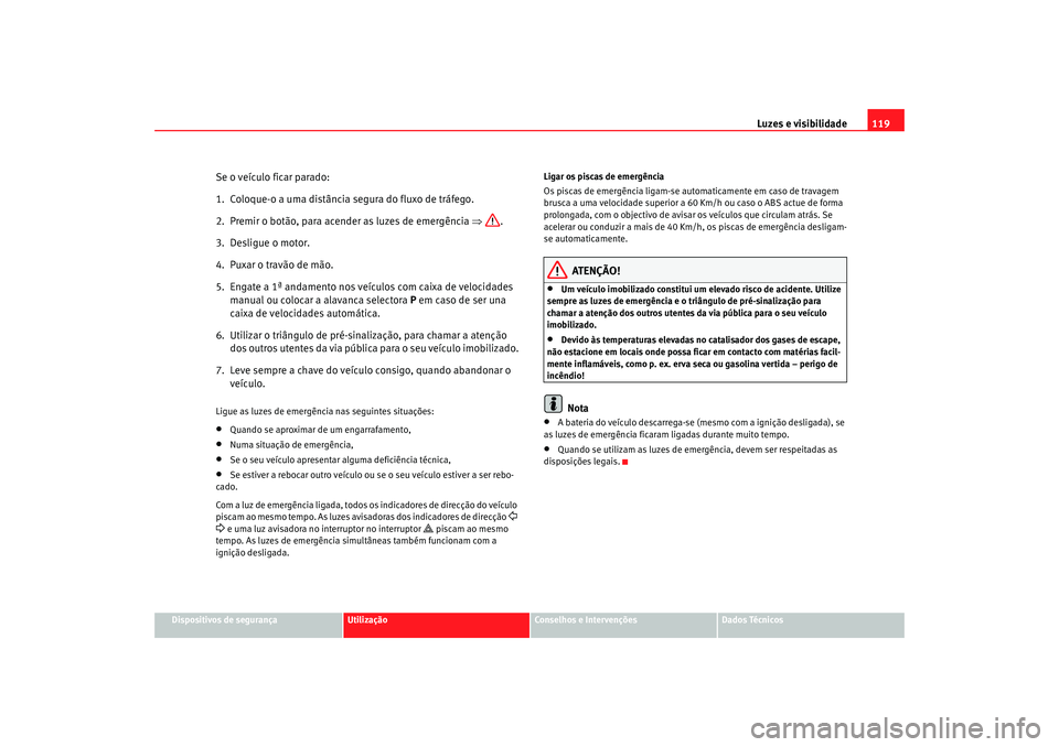Seat Altea 2007  Manual do proprietário (in Portuguese)  Luzes e visibilidade119
Dispositivos de segurança
Utilização
Conselhos e Intervenções
Dados Técnicos
Se o veículo ficar parado:
1. Coloque-o a uma distância segura do fluxo de tráfego.
2.  Pr
