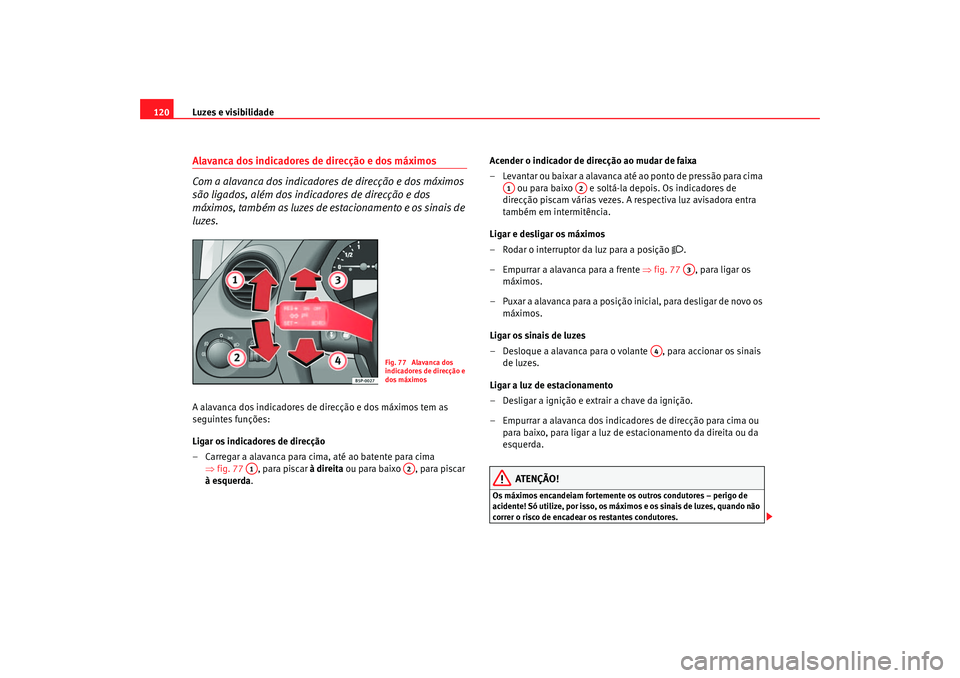 Seat Altea 2007  Manual do proprietário (in Portuguese)  Luzes e visibilidade
120Alavanca dos indicadores de direcção e dos máximos
Com a alavanca dos indicadores de direcção e dos máximos 
são ligados, além dos indicadores de direcção e dos 
máx