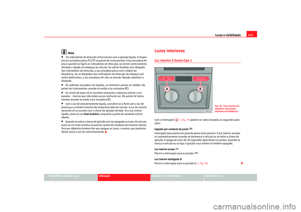 Seat Altea 2007  Manual do proprietário (in Portuguese)  Luzes e visibilidade121
Dispositivos de segurança
Utilização
Conselhos e Intervenções
Dados Técnicos
Nota
•
 Os indicadores de direcção  só funcionam com a ignição ligada. A respec-
tiva 