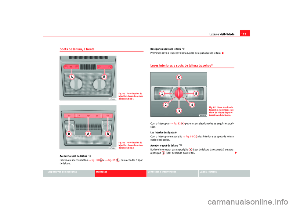 Seat Altea 2007  Manual do proprietário (in Portuguese)  Luzes e visibilidade123
Dispositivos de segurança
Utilização
Conselhos e Intervenções
Dados Técnicos
Spots de leitura, à frente Acender o spot de leitura 

Premir o respectivo botão  ⇒fig