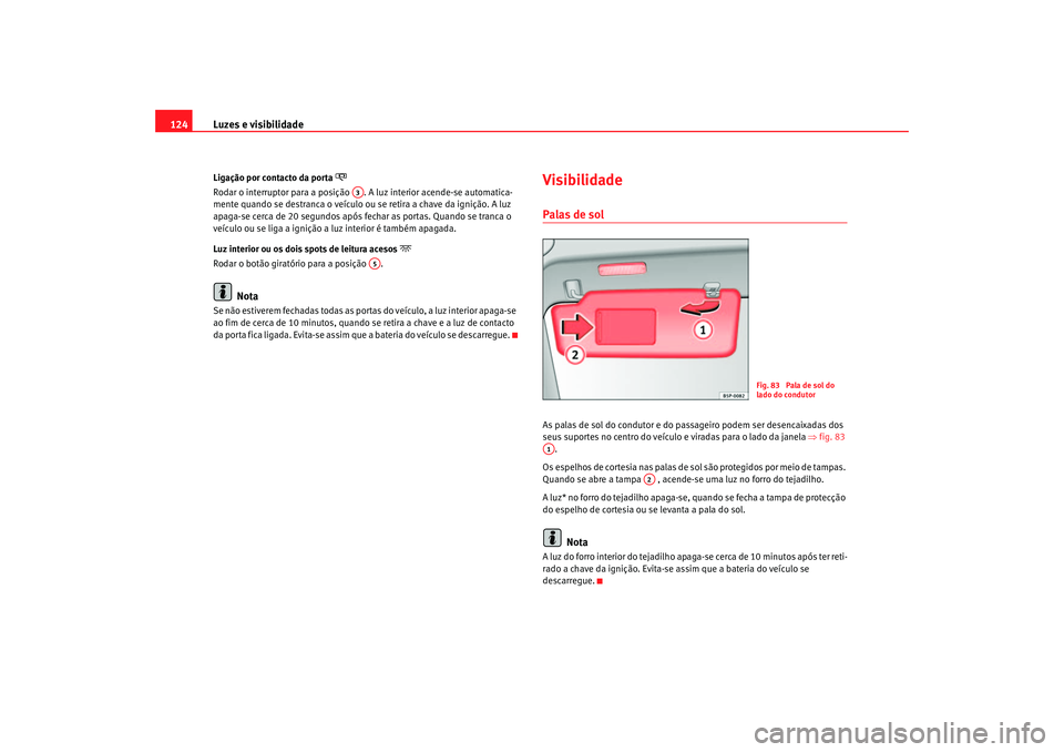 Seat Altea 2007  Manual do proprietário (in Portuguese)  Luzes e visibilidade
124Ligação por contacto da porta 

Rodar o interruptor para a posição  .  A luz interior acende-se automatica-
mente quando se destranca o veículo ou se retira a chave da 