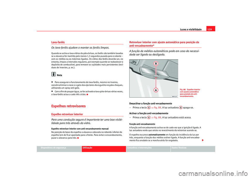 Seat Altea 2007 Manual do proprietário (in Portuguese) Luzes e visibilidade129
Dispositivos de segurança
Utilização
Conselhos e Intervenções
Dados Técnicos
Lava-faróis
Os lava-faróis ajudam a manter os faróis limpos.Quando se activa o lava-vidros Seat Altea 2007 Manual do proprietário (in Portuguese) Luzes e visibilidade129
Dispositivos de segurança
Utilização
Conselhos e Intervenções
Dados Técnicos
Lava-faróis
Os lava-faróis ajudam a manter os faróis limpos.Quando se activa o lava-vidros