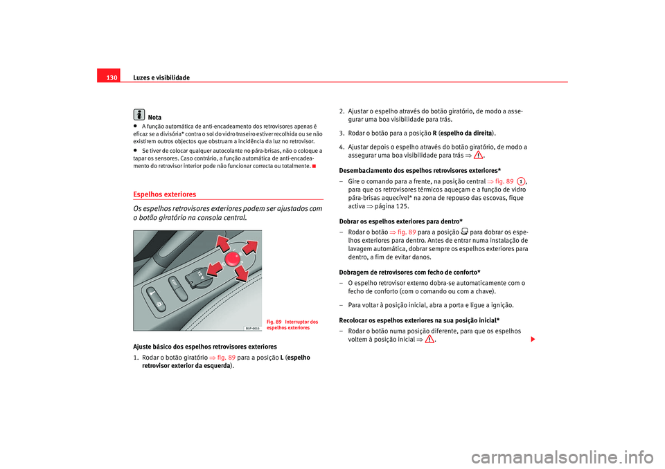 Seat Altea 2007 Manual do proprietário (in Portuguese) Luzes e visibilidade
130
Nota•
A função automática de anti-encadeamento dos retrovisores apenas é
eficaz se a divisória* contra o sol do vidro traseiro estiver recolhida ou se não
existirem Seat Altea 2007 Manual do proprietário (in Portuguese) Luzes e visibilidade
130
Nota•
A função automática de anti-encadeamento dos retrovisores apenas é
eficaz se a divisória* contra o sol do vidro traseiro estiver recolhida ou se não
existirem