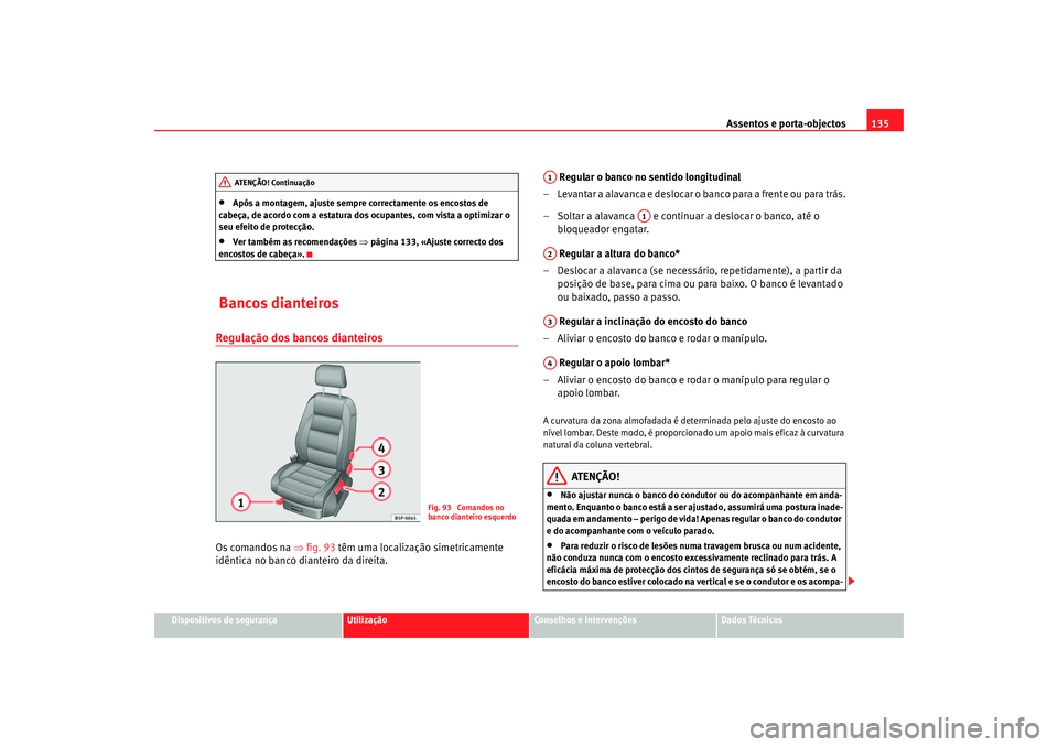 Seat Altea 2007 Manual do proprietário (in Portuguese) Assentos e porta-objectos135
Dispositivos de segurança
Utilização
Conselhos e Intervenções
Dados Técnicos
•
Após a montagem, ajuste sempre correctamente os encostos de
cabeça, de acordo com Seat Altea 2007 Manual do proprietário (in Portuguese) Assentos e porta-objectos135
Dispositivos de segurança
Utilização
Conselhos e Intervenções
Dados Técnicos
•
Após a montagem, ajuste sempre correctamente os encostos de
cabeça, de acordo com