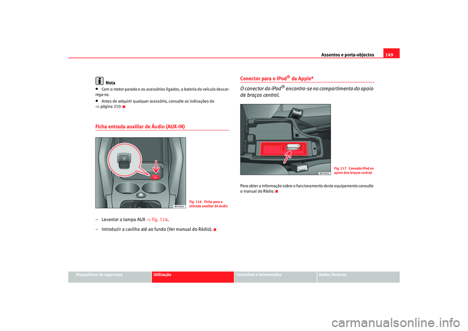 Seat Altea 2007  Manual do proprietário (in Portuguese)  Assentos e porta-objectos149
Dispositivos de segurança
Utilização
Conselhos e Intervenções
Dados Técnicos
Nota
•
Com o motor parado e os acessórios ligados, a bateria do veículo descar-
rega