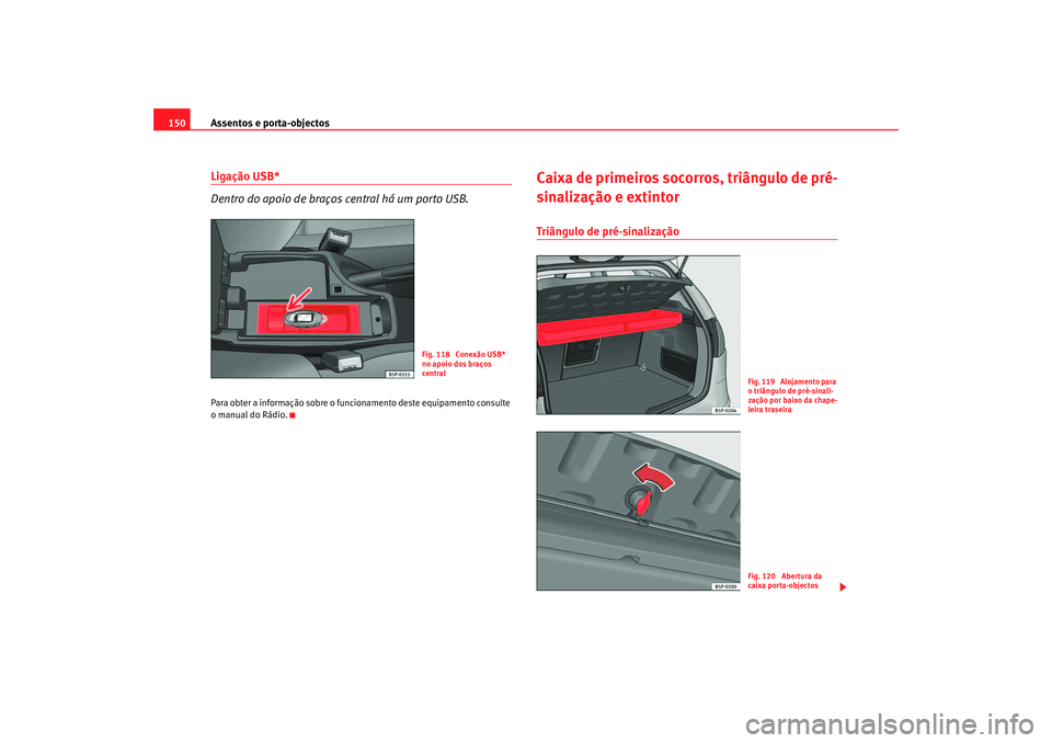 Seat Altea 2007 Manual do proprietário (in Portuguese) Assentos e porta-objectos
150Ligação USB*
Dentro do apoio de braços central há um porto USB.Para obter a informação sobre o funcionamento deste equipamento consulte
o manual do Rádio.
Caixa de Seat Altea 2007 Manual do proprietário (in Portuguese) Assentos e porta-objectos
150Ligação USB*
Dentro do apoio de braços central há um porto USB.Para obter a informação sobre o funcionamento deste equipamento consulte
o manual do Rádio.
Caixa de