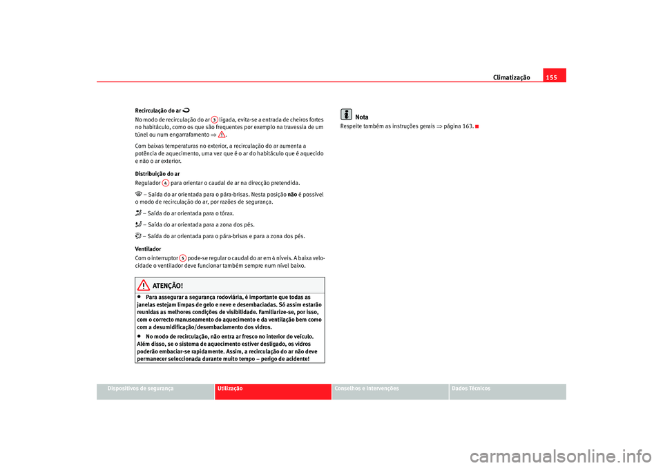 Seat Altea 2007 Manual do proprietário (in Portuguese) Climatização155
Dispositivos de segurança
Utilização
Conselhos e Intervenções
Dados Técnicos
Recirculação do ar
No modo de recirculação do ar liga
da, evita-se a entrada de cheiros Seat Altea 2007 Manual do proprietário (in Portuguese) Climatização155
Dispositivos de segurança
Utilização
Conselhos e Intervenções
Dados Técnicos
Recirculação do ar
No modo de recirculação do ar liga
da, evita-se a entrada de cheiros