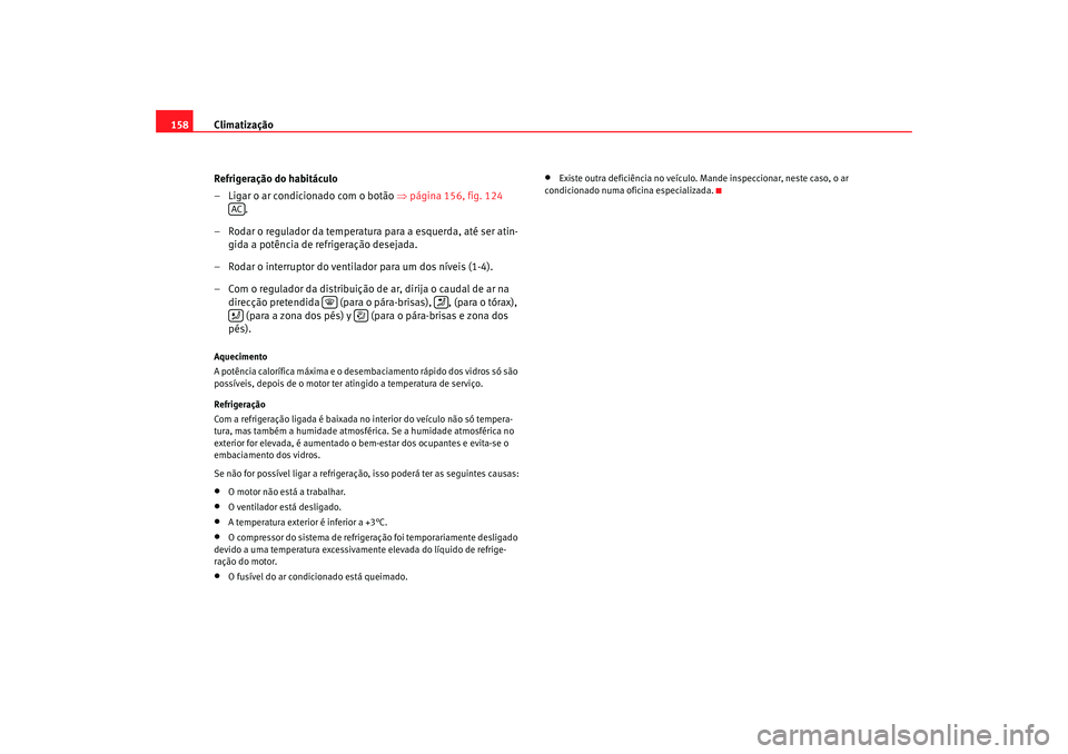 Seat Altea 2007 Manual do proprietário (in Portuguese) Climatização
158
Refrigeração do habitáculo
– Ligar o ar condicionado com o botão ⇒página 156, fig. 124
.
– Rodar o regulador da temperatura para a esquerda, até ser atin- gida a pot Seat Altea 2007 Manual do proprietário (in Portuguese) Climatização
158
Refrigeração do habitáculo
– Ligar o ar condicionado com o botão ⇒página 156, fig. 124
.
– Rodar o regulador da temperatura para a esquerda, até ser atin- gida a pot