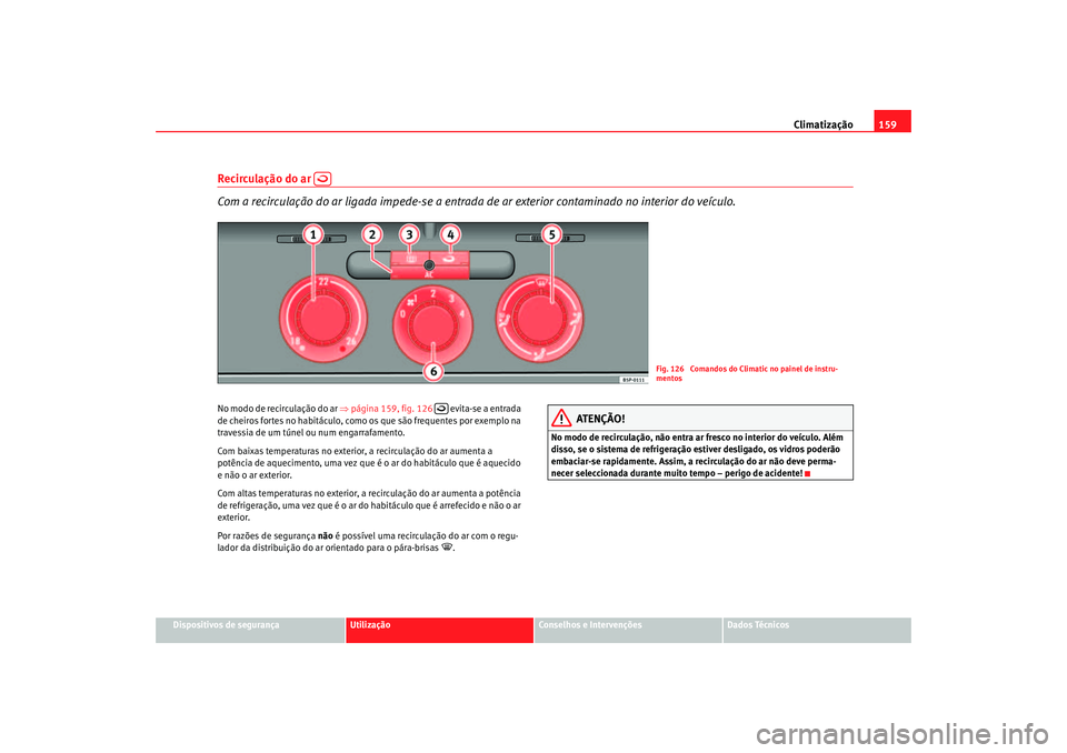 Seat Altea 2007  Manual do proprietário (in Portuguese)  Climatização159
Dispositivos de segurança
Utilização
Conselhos e Intervenções
Dados Técnicos
Recirculação do ar   
Com a recirculação do ar ligada impede-se a entrada  de ar exterior conta