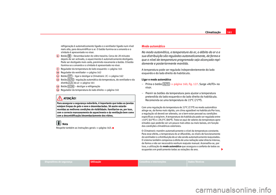 Seat Altea 2007  Manual do proprietário (in Portuguese)  Climatização161
Dispositivos de segurança
Utilização
Conselhos e Intervenções
Dados Técnicos
refrigeração é automaticamente ligado
 e o ventilador ligado num nível 
mais alto, para desumid