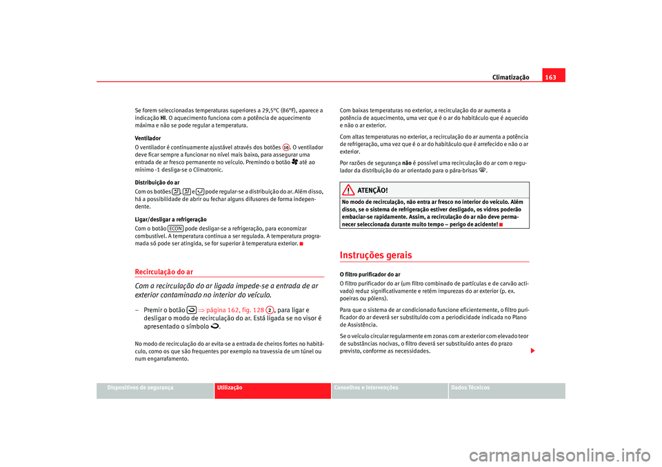 Seat Altea 2007  Manual do proprietário (in Portuguese)  Climatização163
Dispositivos de segurança
Utilização
Conselhos e Intervenções
Dados Técnicos
Se forem seleccionadas temperaturas superiores a 29,5°C (86°F), aparece a 
indicação 
HI. O aqu
