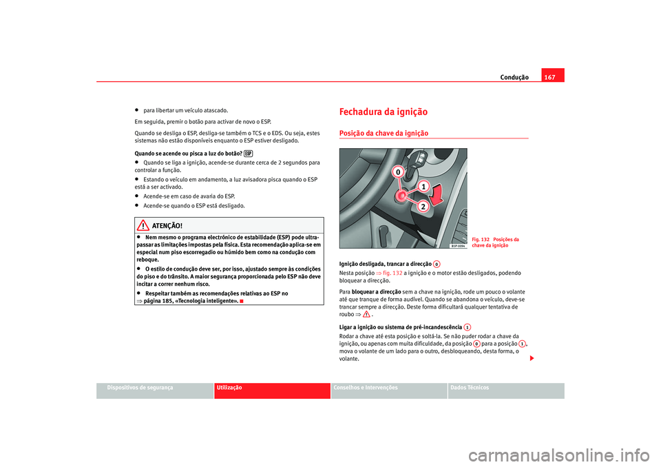 Seat Altea 2007  Manual do proprietário (in Portuguese)  Condução167
Dispositivos de segurança
Utilização
Conselhos e Intervenções
Dados Técnicos
•
para libertar um veículo atascado.
Em seguida, premir  o botão para activar de novo o ESP.
Quando