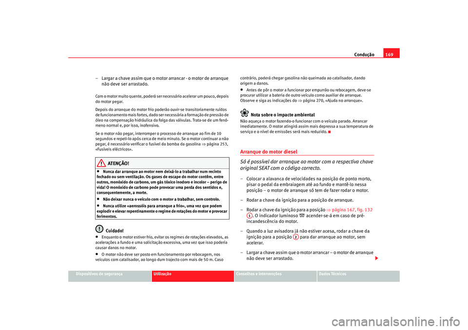 Seat Altea 2007  Manual do proprietário (in Portuguese)  Condução169
Dispositivos de segurança
Utilização
Conselhos e Intervenções
Dados Técnicos
– Largar a chave assim que o motor arrancar - o motor de arranque 
não deve ser arrastado.Com o moto