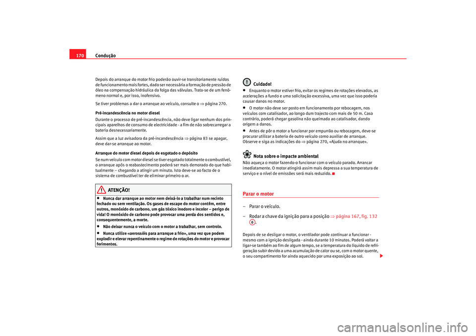 Seat Altea 2007  Manual do proprietário (in Portuguese)  Condução
170Depois do arranque do motor frio po derão ouvir-se transitoriamente ruídos 
de funcionamento mais fortes, dado ser necessária a formação de pressão de 
óleo na compensação hidr�