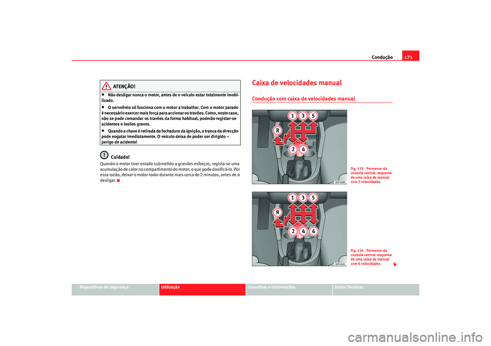 Seat Altea 2007  Manual do proprietário (in Portuguese)  Condução171
Dispositivos de segurança
Utilização
Conselhos e Intervenções
Dados Técnicos
ATENÇÃO!
•
Não desligar nunca o motor, antes de  o veículo estar totalmente imobi-
lizado.
•
O 