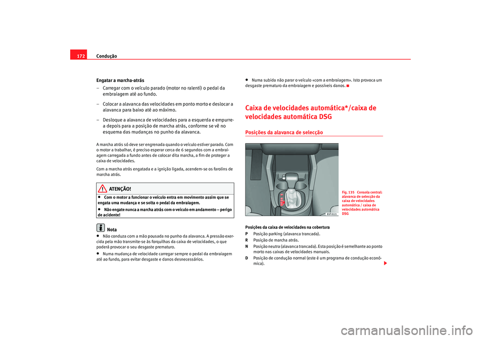 Seat Altea 2007  Manual do proprietário (in Portuguese)  Condução
172
Engatar a marcha-atrás
– Carregar com o veículo parado (motor no ralenti) o pedal da embraiagem até ao fundo.
– Colocar a alavanca das velocidades em ponto morto e deslocar a  al