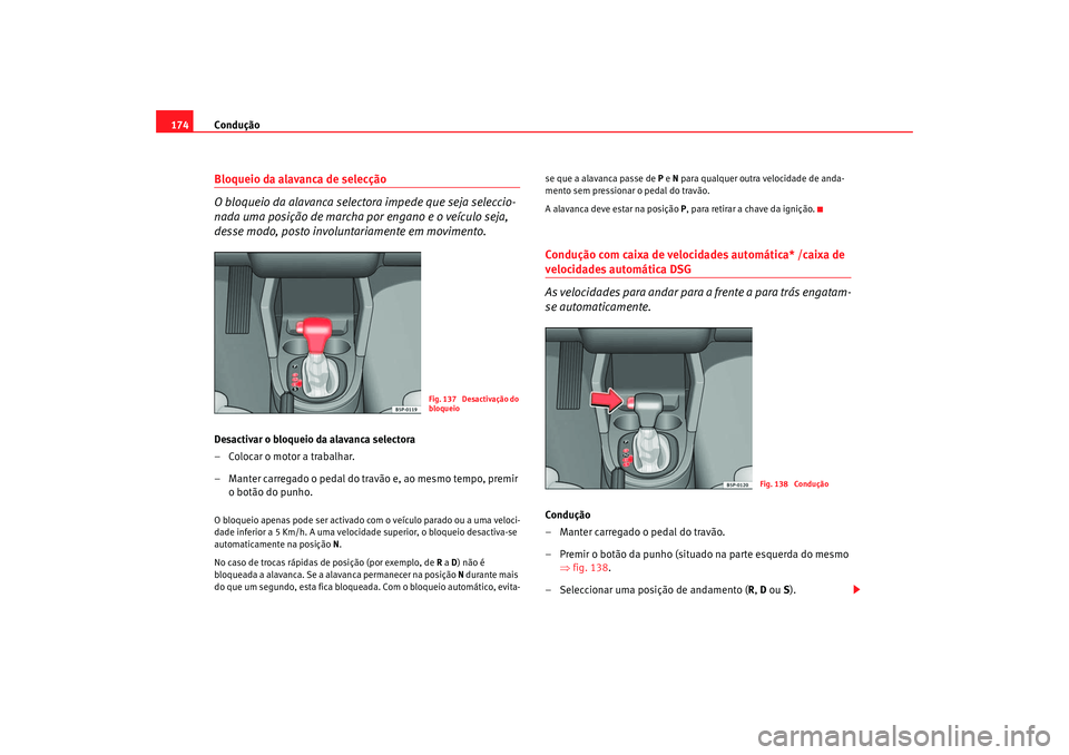 Seat Altea 2007  Manual do proprietário (in Portuguese)  Condução
174Bloqueio da alavanca de selecção
O bloqueio da alavanca selectora impede que seja seleccio-
nada uma posição de marcha por engano e o veículo seja, 
desse modo, posto involuntariame