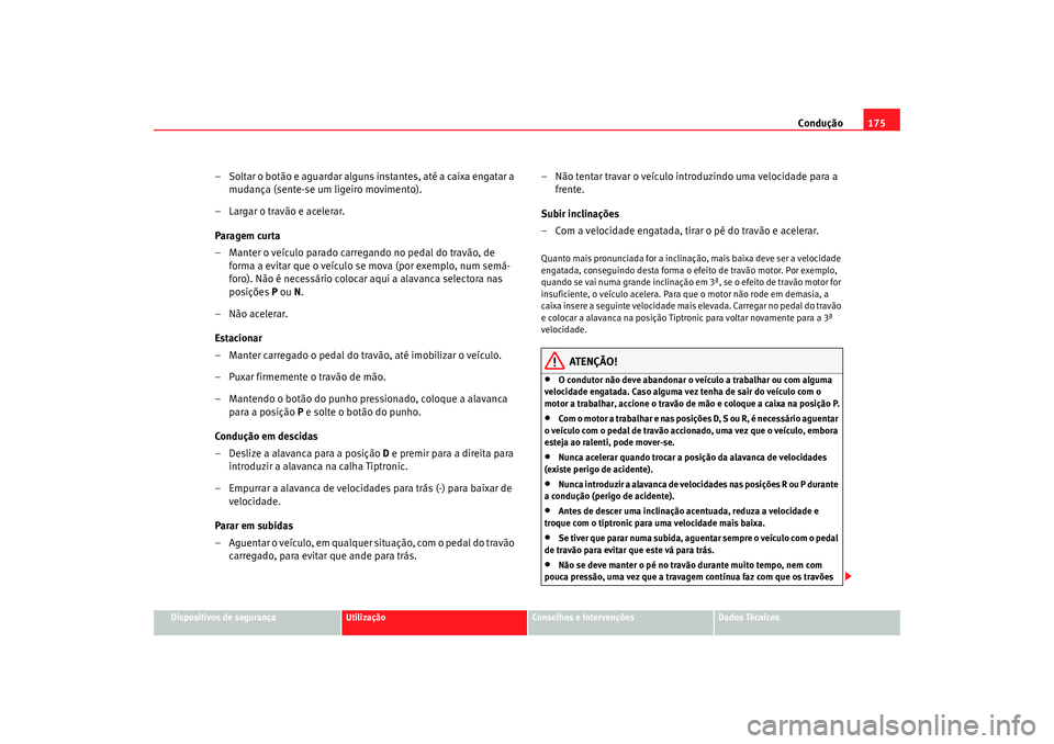 Seat Altea 2007  Manual do proprietário (in Portuguese)  Condução175
Dispositivos de segurança
Utilização
Conselhos e Intervenções
Dados Técnicos
– Soltar o botão e aguardar alguns instantes, até a caixa engatar a 
mudança (sente-se um ligeiro 