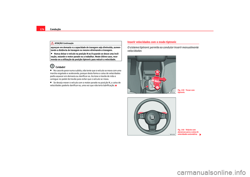 Seat Altea 2007  Manual do proprietário (in Portuguese)  Condução
176aqueçam em demasia e a capacidade de travagem seja diminuída, aumen-
tando a distância de travagem ou mesmo eliminando a travagem.•
Nunca deixar o veículo na posição N ou D quand