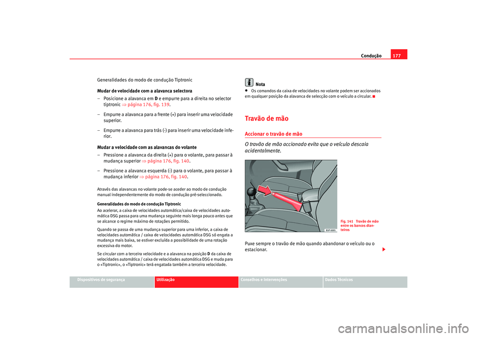 Seat Altea 2007  Manual do proprietário (in Portuguese)  Condução177
Dispositivos de segurança
Utilização
Conselhos e Intervenções
Dados Técnicos
Generalidades do modo de condução Tiptronic
Mudar de velocidade com a alavanca selectora
– Posicion