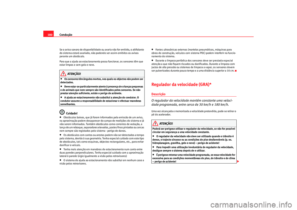 Seat Altea 2007  Manual do proprietário (in Portuguese)  Condução
180Se o aviso sonoro de disponibilidade ou avaria não for emitido, o altifalante 
do sistema estará avariado, não podendo ser assim emitidos os avisos 
perante um obstáculo.
Para que a 