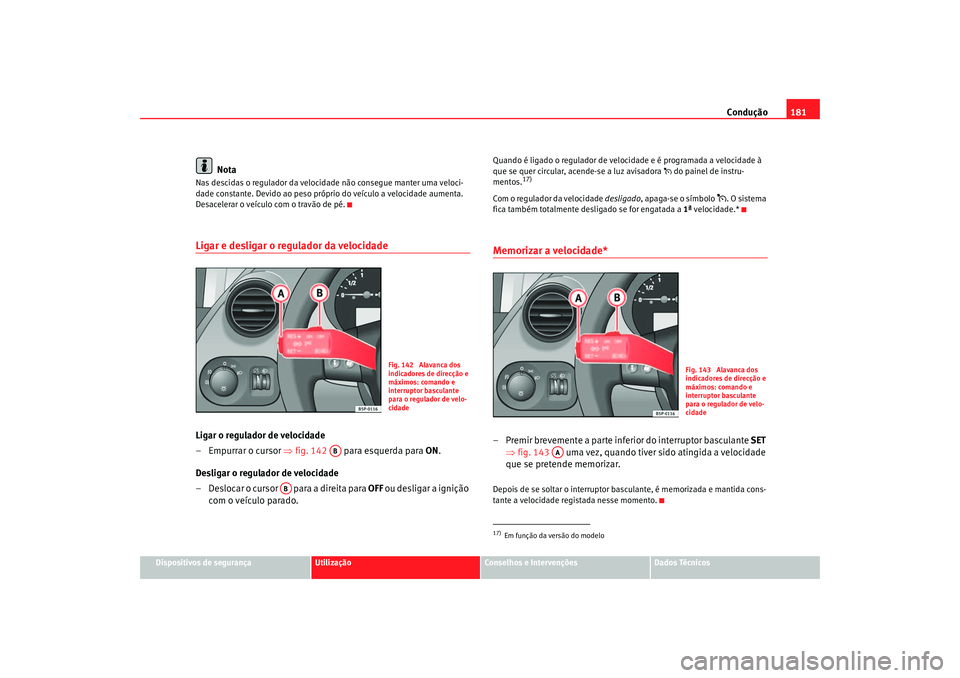 Seat Altea 2007  Manual do proprietário (in Portuguese)  Condução181
Dispositivos de segurança
Utilização
Conselhos e Intervenções
Dados Técnicos
Nota
Nas descidas o regulador da velocidade não consegue manter uma veloci-
dade constante. Devido ao 