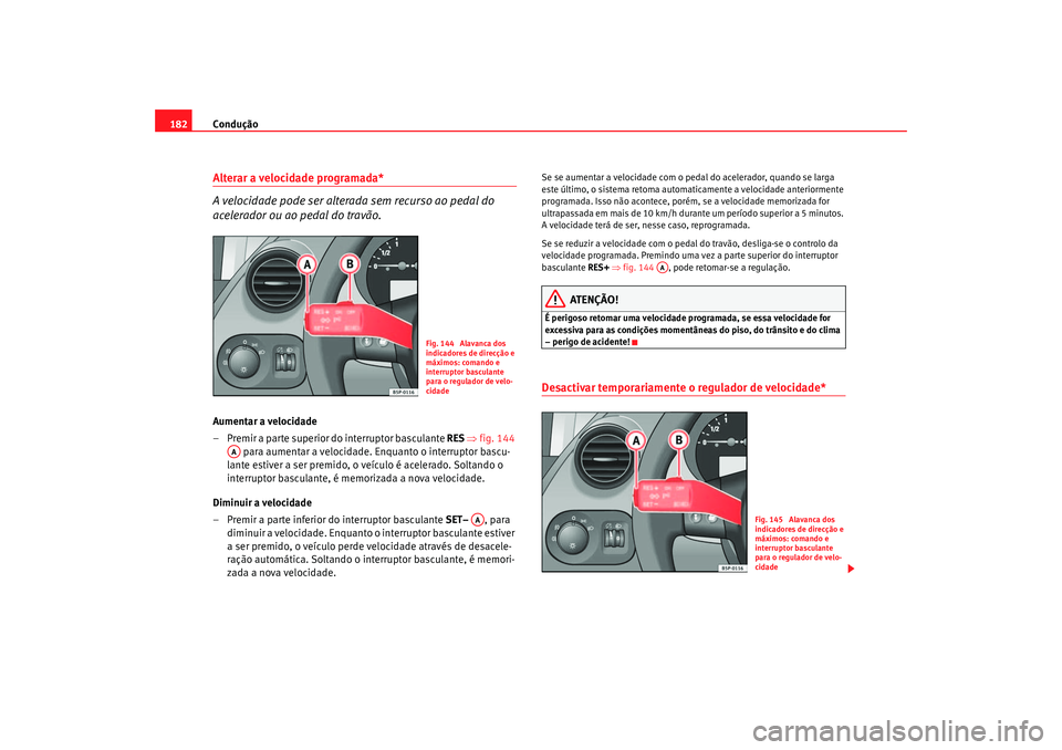 Seat Altea 2007  Manual do proprietário (in Portuguese)  Condução
182Alterar a velocidade programada*
A velocidade pode ser alterada sem recurso ao pedal do 
acelerador ou ao pedal do travão.Aumentar a velocidade
– Premir a parte superior do interrupto