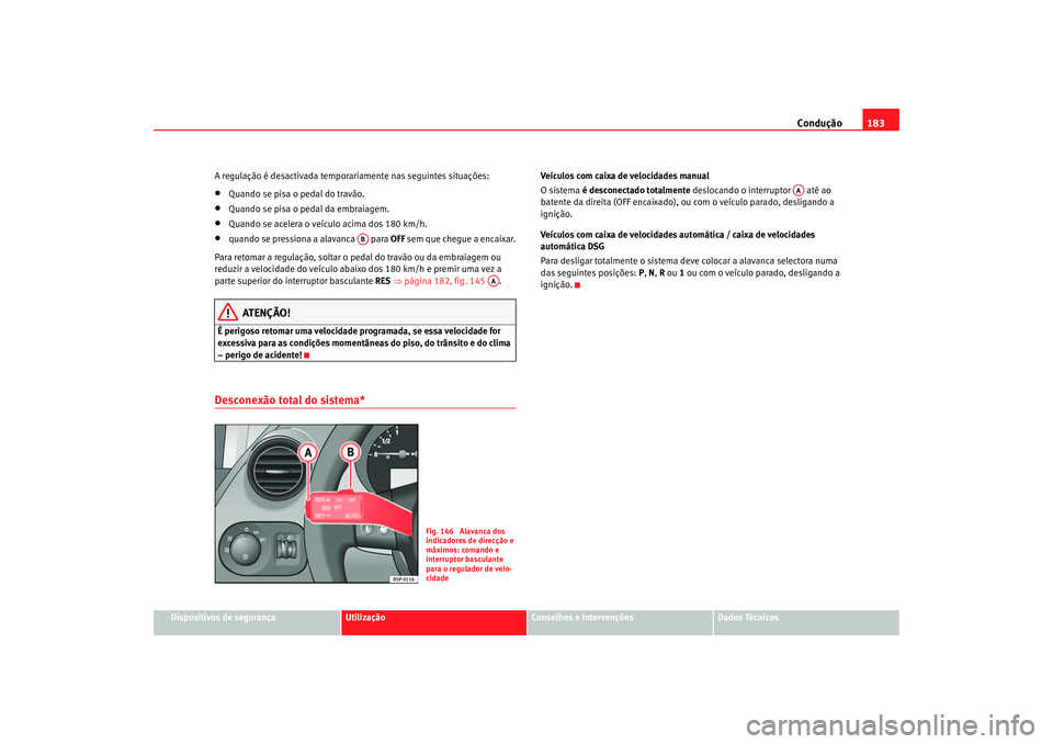 Seat Altea 2007  Manual do proprietário (in Portuguese)  Condução183
Dispositivos de segurança
Utilização
Conselhos e Intervenções
Dados Técnicos
A regulação é desactivada temporariamente nas seguintes situações:
•
Quando se pisa o pedal do t