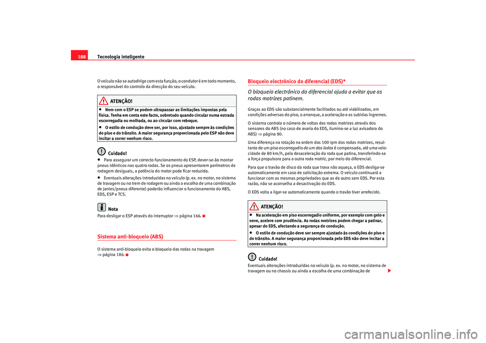 Seat Altea 2007  Manual do proprietário (in Portuguese)  Tecnologia inteligente
188O veículo não se autodirige com esta fu nção, o condutor é em todo momento, 
o responsável do controlo da direcção do seu veículo.
ATENÇÃO!
•
Nem com o ESP se po
