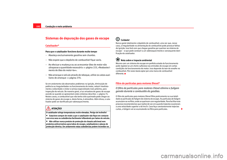 Seat Altea 2007  Manual do proprietário (in Portuguese)  Condução e meio ambiente
192Sistemas de depuração dos gases de escapeCatalisador*Para que o catalisador funcione durante muito tempo
– Abasteça exclusivamente gasolina sem chumbo.
– Não espe