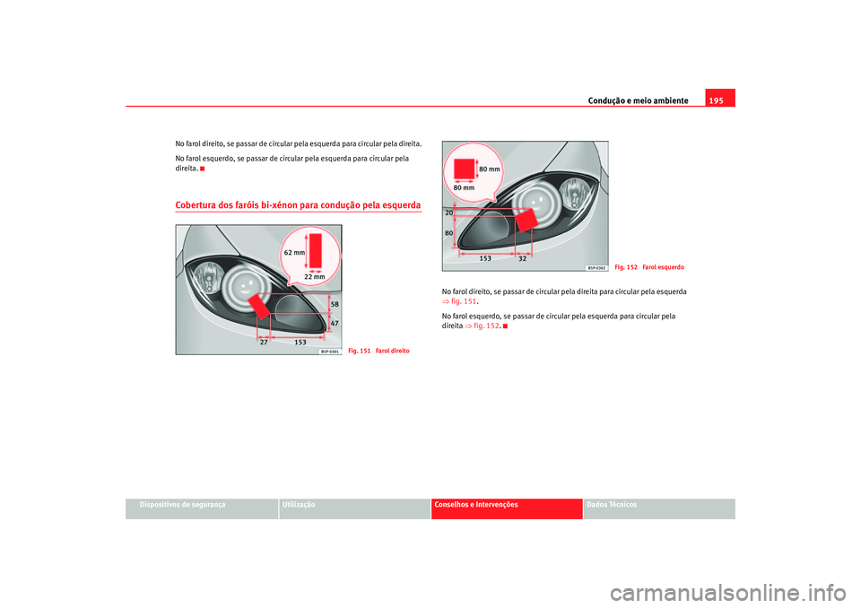 Seat Altea 2007  Manual do proprietário (in Portuguese)  Condução e meio ambiente195
Dispositivos de segurança
Utilização
Conselhos e Intervenções
Dados Técnicos
No farol direito, se passar de circular pela esquerda para circular pela direita.
No fa