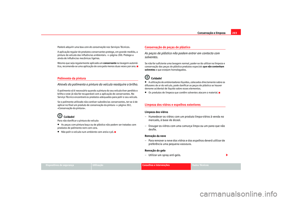 Seat Altea 2007  Manual do proprietário (in Portuguese)  Conservação e limpeza203
Dispositivos de segurança
Utilização
Conselhos e Intervenções
Dados Técnicos
Poderá adquirir uma boa 
cera de conservação nos Serviços Técnicos.
A aplicação reg