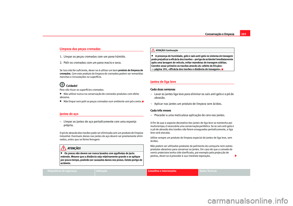 Seat Altea 2007  Manual do proprietário (in Portuguese)  Conservação e limpeza205
Dispositivos de segurança
Utilização
Conselhos e Intervenções
Dados Técnicos
Limpeza das peças cromadas1.  Limpar as peças cromadas com um pano húmido.
2.  Polir os