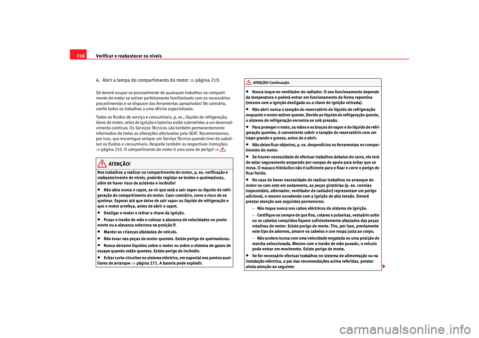 Seat Altea 2007  Manual do proprietário (in Portuguese)  Verificar e reabastecer os níveis
218
6.  Abrir a tampa do compartimento do motor  ⇒página 219.Só deverá ocupar-se pessoalmente de  quaisquer trabalhos no comparti-
mento do motor se estiver per