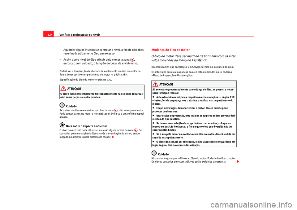 Seat Altea 2007  Manual do proprietário (in Portuguese)  Verificar e reabastecer os níveis
224
– Aguardar alguns instantes e controlar o nível, a fim de não abas-tecer inadvertidamente óleo em excesso.
– Assim que o nível do óleo atingir pelo meno