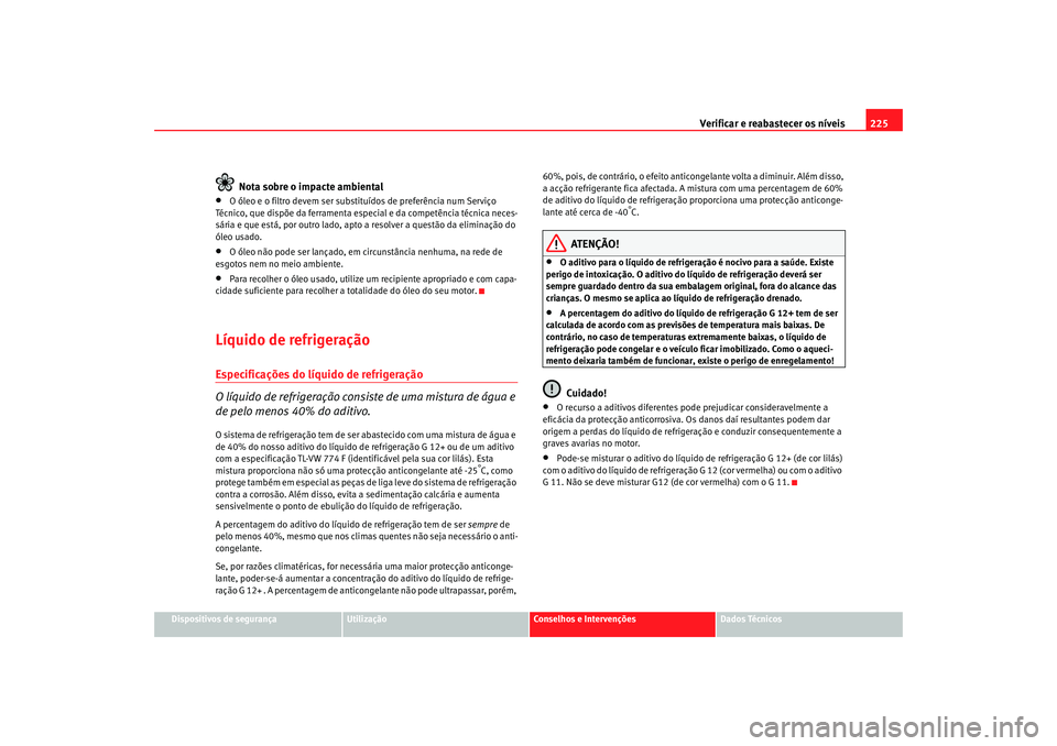 Seat Altea 2007  Manual do proprietário (in Portuguese)  Verificar e reabastecer os níveis 225
Dispositivos de segurança
Utilização
Conselhos e Intervenções
Dados Técnicos
Nota sobre o impacte ambiental
•
O óleo e o filtro devem ser substituídos 