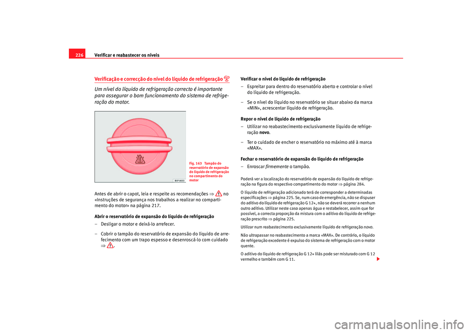Seat Altea 2007  Manual do proprietário (in Portuguese)  Verificar e reabastecer os níveis
226Verificação e correcção do nível do líquido de refrigeração 

Um nível do líquido de refrigeração correcto é importante 
para assegurar o bom func