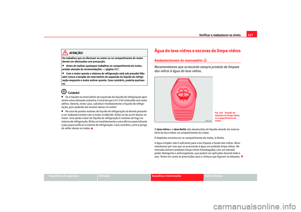 Seat Altea 2007  Manual do proprietário (in Portuguese)  Verificar e reabastecer os níveis 227
Dispositivos de segurança
Utilização
Conselhos e Intervenções
Dados Técnicos
ATENÇÃO!
Os trabalhos que se efectuam no motor ou no compartimento do motor 
