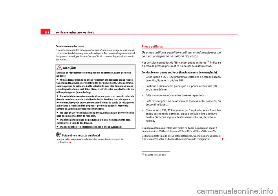 Seat Altea 2007  Manual do proprietário (in Portuguese)  Verificar e reabastecer os níveis
238Desalinhamento das rodas
O desalinhamento das rodas provoca não só um maior desgaste dos pneus, 
como reduz também a segurança de rodagem. Em caso de desgaste